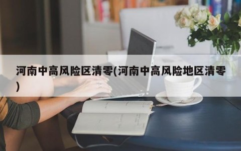 河南中高风险区清零(河南中高风险地区清零)
