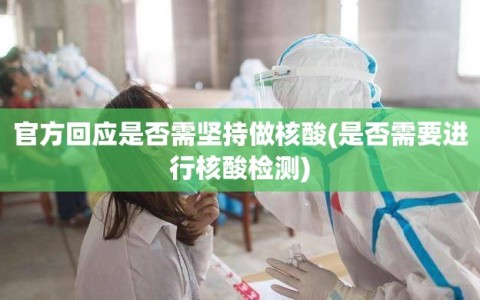 官方回应是否需坚持做核酸(是否需要进行核酸检测)