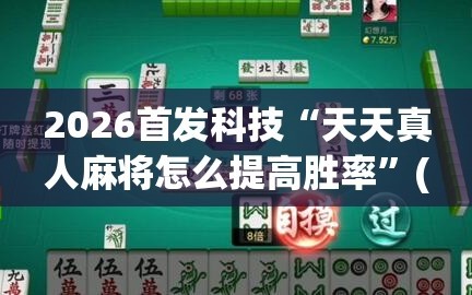 2026首发科技“天天真人麻将怎么提高胜率”(透视挂)辅助下载教程