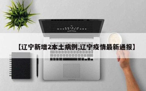 【辽宁新增2本土病例,辽宁疫情最新通报】