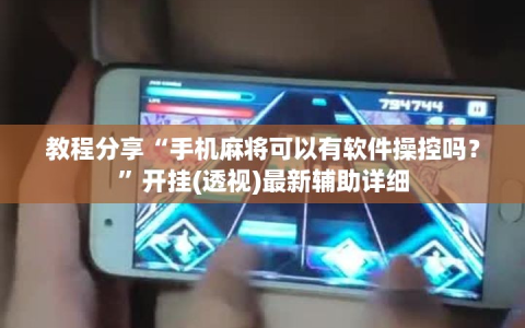 教程分享“手机麻将可以有软件操控吗？”开挂(透视)最新辅助详细