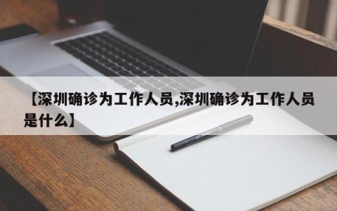 【深圳确诊为工作人员,深圳确诊为工作人员是什么】