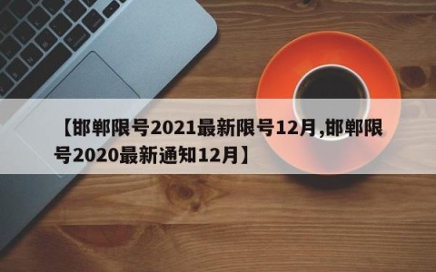 【邯郸限号2021最新限号12月,邯郸限号2020最新通知12月】