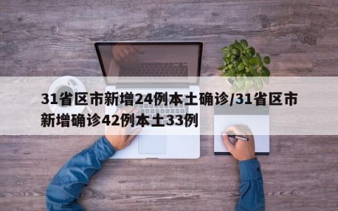 31省区市新增24例本土确诊/31省区市新增确诊42例本土33例