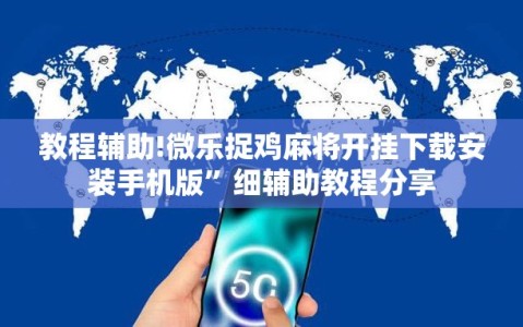 教程辅助!微乐捉鸡麻将开挂下载安装手机版”细辅助教程分享