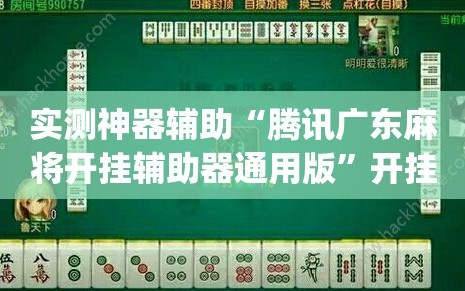 实测神器辅助“腾讯广东麻将开挂辅助器通用版”开挂(透视)辅助教程