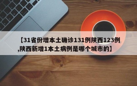 【31省份增本土确诊131例陕西123例,陕西新增1本土病例是哪个城市的】