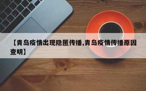 【青岛疫情出现隐匿传播,青岛疫情传播原因查明】