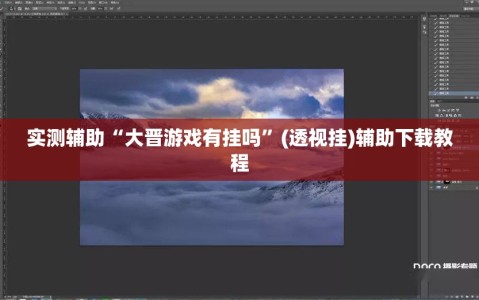 实测辅助“大晋游戏有挂吗”(透视挂)辅助下载教程