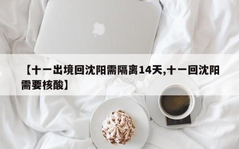 【十一出境回沈阳需隔离14天,十一回沈阳需要核酸】