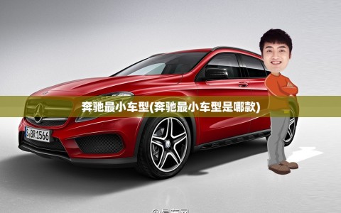 奔驰最小车型(奔驰最小车型是哪款)