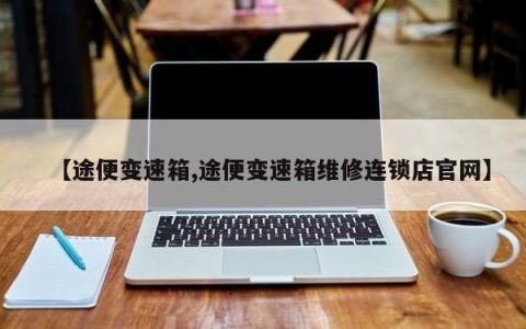 【途便变速箱,途便变速箱维修连锁店官网】