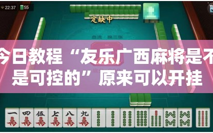 今日教程“友乐广西麻将是不是可控的”原来可以开挂