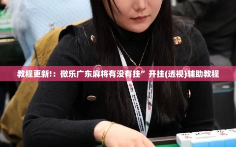 教程更新!：微乐广东麻将有没有挂”开挂(透视)辅助教程
