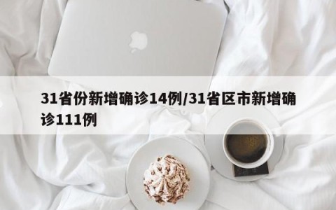 31省份新增确诊14例/31省区市新增确诊111例