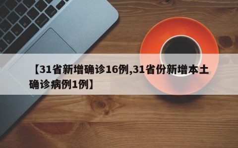 【31省新增确诊16例,31省份新增本土确诊病例1例】