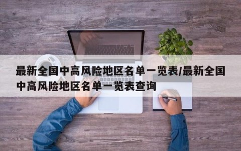 最新全国中高风险地区名单一览表/最新全国中高风险地区名单一览表查询