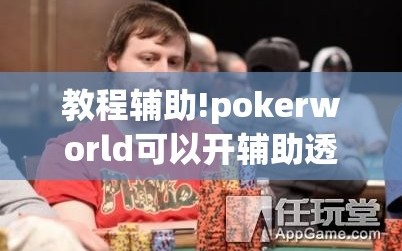 教程辅助!pokerworld可以开辅助透视挂吗”科技辅助神器手机版