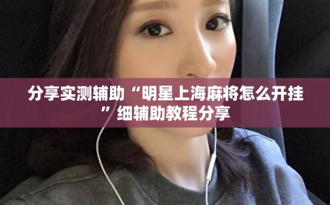 分享实测辅助“明星上海麻将怎么开挂”细辅助教程分享