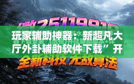 玩家辅助神器：新超凡大厅外卦辅助软件下载”开挂(透视)辅助教程