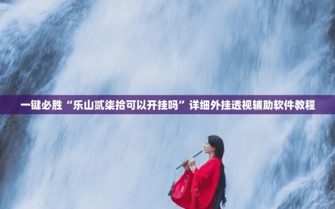 一键必胜“乐山贰柒拾可以开挂吗”详细外挂透视辅助软件教程