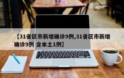 【31省区市新增确诊9例,31省区市新增确诊9例 含本土1例】