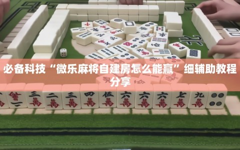 必备科技“微乐麻将自建房怎么能赢”细辅助教程分享