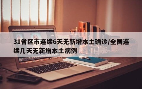 31省区市连续6天无新增本土确诊/全国连续几天无新增本土病例