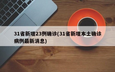 31省新增23例确诊(31省新增本土确诊病例最新消息)