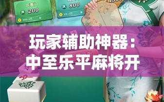 玩家辅助神器：中至乐平麻将开挂神器ios版”科技辅助神器手机版