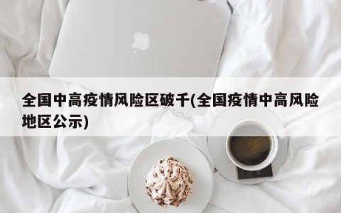全国中高疫情风险区破千(全国疫情中高风险地区公示)