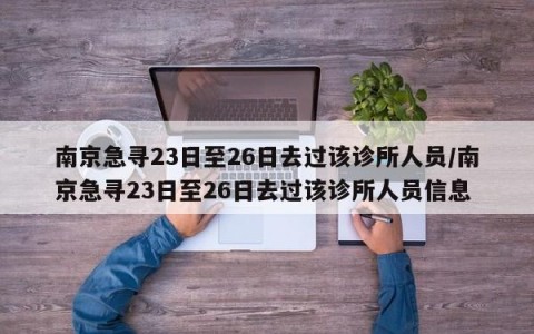 南京急寻23日至26日去过该诊所人员/南京急寻23日至26日去过该诊所人员信息