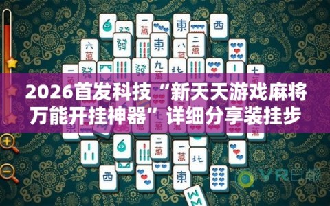 2026首发科技“新天天游戏麻将万能开挂神器”详细分享装挂步骤