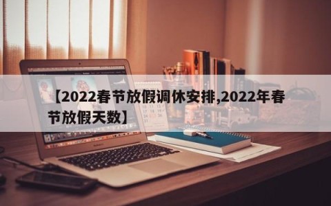 【2022春节放假调休安排,2022年春节放假天数】