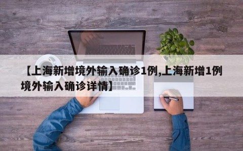 【上海新增境外输入确诊1例,上海新增1例境外输入确诊详情】