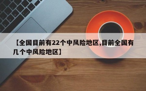 【全国目前有22个中风险地区,目前全国有几个中风险地区】