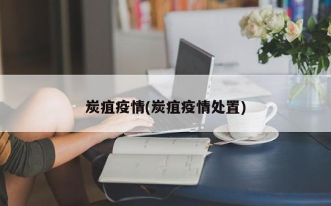炭疽疫情(炭疽疫情处置)