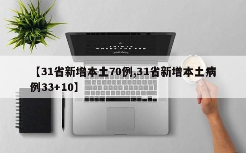 【31省新增本土70例,31省新增本土病例33+10】