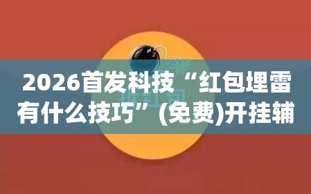 2026首发科技“红包埋雷有什么技巧”(免费)开挂辅助教学(最新辅助开挂教程)