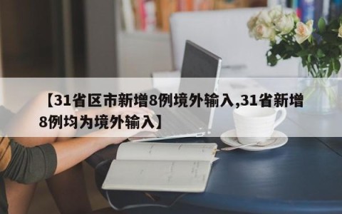 【31省区市新增8例境外输入,31省新增8例均为境外输入】