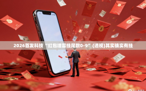 2026首发科技“红包埋雷挂尾数0-9”(透视)其实确实有挂