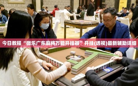 今日教程“微乐广东麻将万能开挂器”开挂(透视)最新辅助详细