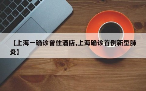 【上海一确诊曾住酒店,上海确诊首例新型肺炎】