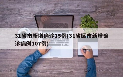 31省市新增确诊15例(31省区市新增确诊病例107例)