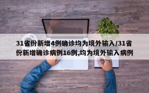 31省份新增4例确诊均为境外输入/31省份新增确诊病例16例,均为境外输入病例