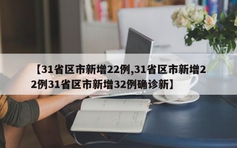 【31省区市新增22例,31省区市新增22例31省区市新增32例确诊新】