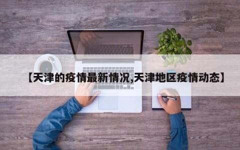 【天津的疫情最新情况,天津地区疫情动态】