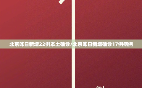 北京昨日新增22例本土确诊/北京昨日新增确诊17例病例