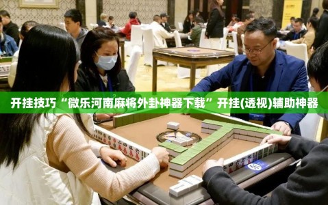 开挂技巧“微乐河南麻将外卦神器下载”开挂(透视)辅助神器