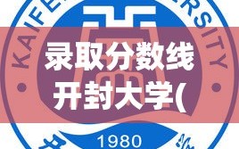 录取分数线开封大学(开封大学 录取分数线)